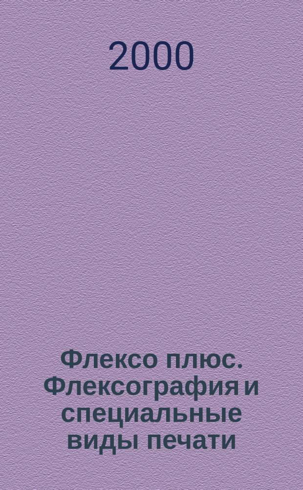 Флексо плюс. Флексография и специальные виды печати : Науч.-техн. журн. для интересующихся флексограф., глубокой, трафарет., тампон. и др. спец. видами печати, их применением, особенностями их, допеч., печ. и отделоч. технологий. 2000, №6(18)