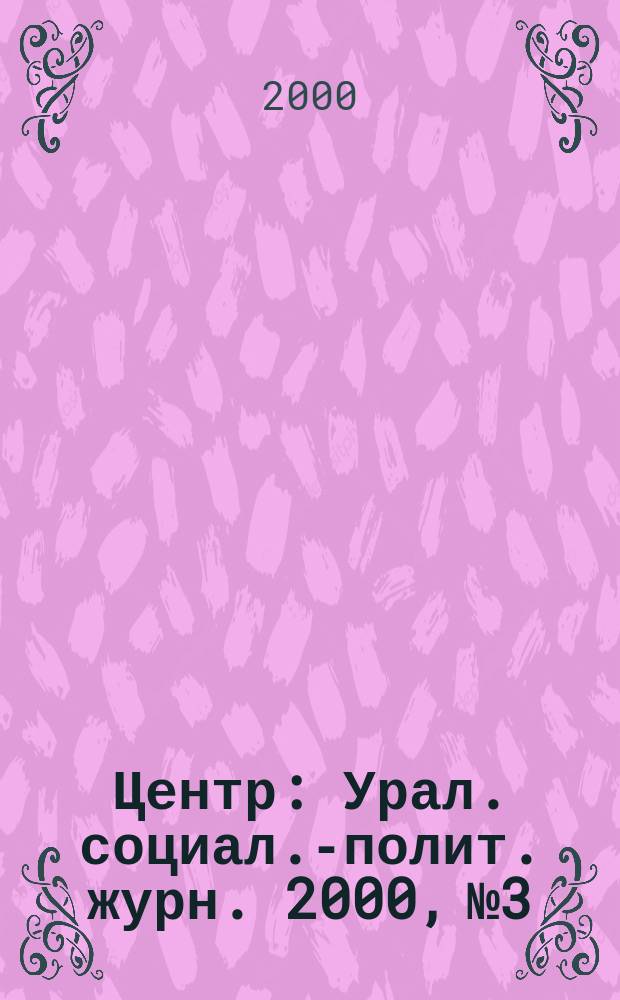 Центр : Урал. социал.-полит. журн. 2000, №3