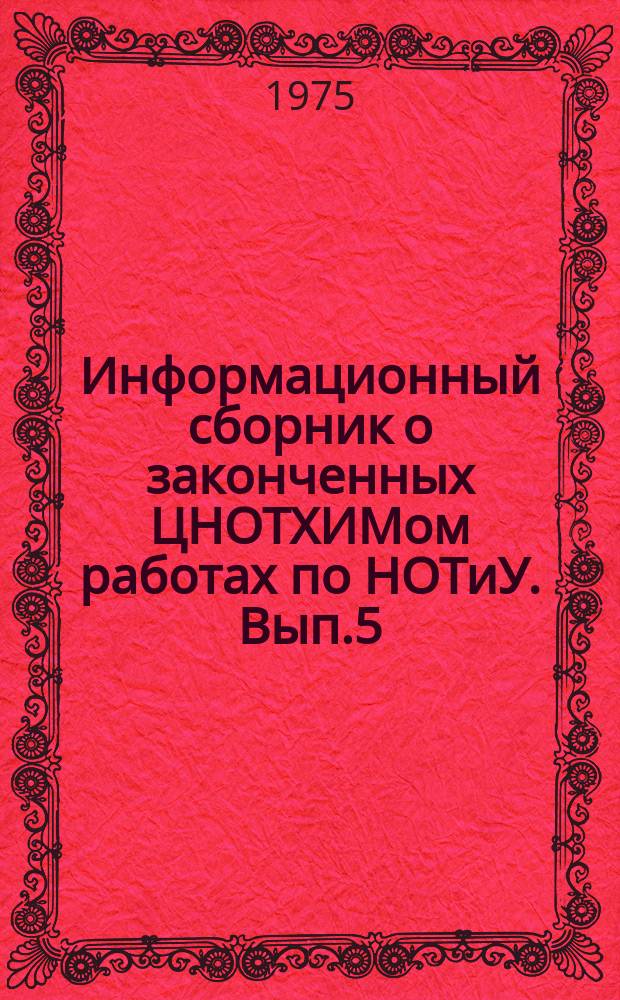 Информационный сборник о законченных ЦНОТХИМом работах по НОТиУ. Вып.5 : [1974]