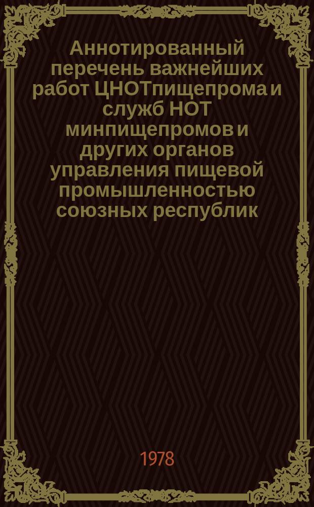 Аннотированный перечень важнейших работ ЦНОТпищепрома и служб НОТ минпищепромов и других органов управления пищевой промышленностью союзных республик. Вып.7 : 1977