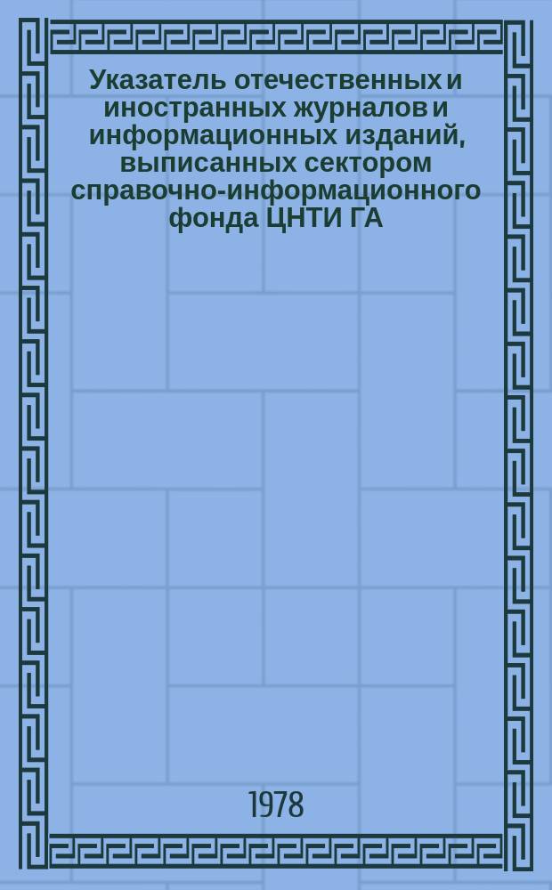 Указатель отечественных и иностранных журналов и информационных изданий, выписанных сектором справочно-информационного фонда ЦНТИ ГА