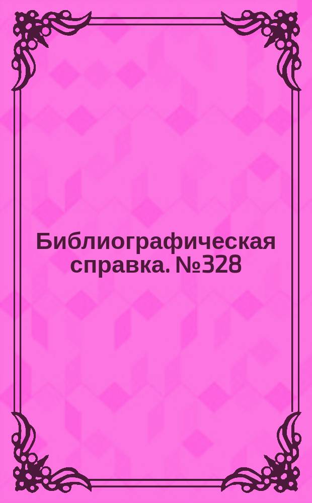 Библиографическая справка. №328 : (... по справочно-информационному фонду