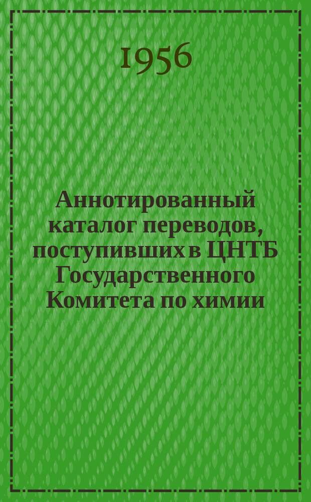 Аннотированный каталог переводов, поступивших в ЦНТБ Государственного Комитета по химии. Вып.1 : 1950/1953