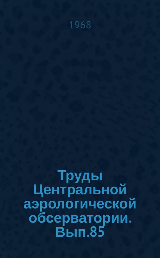 Труды Центральной аэрологической обсерватории. Вып.85 : Синоптические исследования