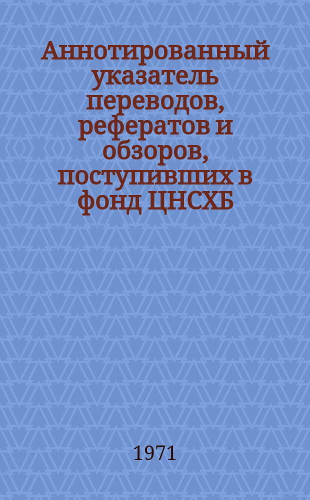 Аннотированный указатель переводов, рефератов и обзоров, поступивших в фонд ЦНСХБ. Вып.2 : 1969/1970