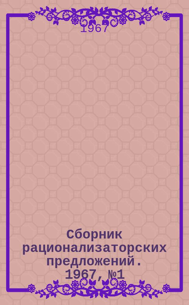 Сборник рационализаторских предложений. 1967, №1 : (По материалам Министерства хлебопродуктов и комбикормовой промышленности Узбекской ССР)