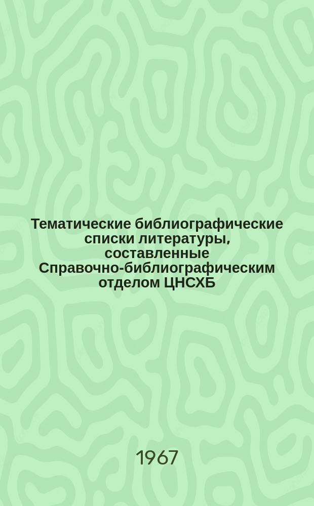 Тематические библиографические списки литературы, составленные Справочно-библиографическим отделом ЦНСХБ : Каталог. №83 : ... 1967