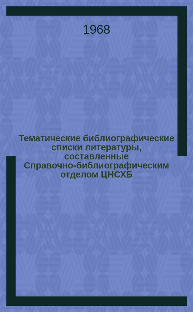 Тематические библиографические списки литературы, составленные Справочно-библиографическим отделом ЦНСХБ : Каталог. №87 : Квартал 1