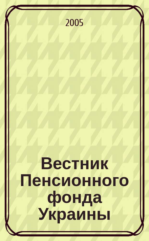 Вестник Пенсионного фонда Украины : Общегос. произв.-практ., информ.-аналит. изд. 2005, № 1 (31)