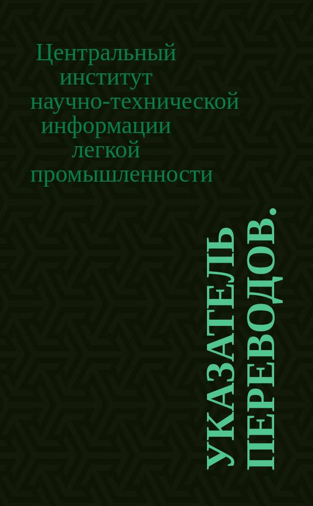 Указатель переводов. (Выполнены участниками системы координации переводов по кожевенно-обувной, кожгалантерейной, меховой, керамической промышленности и промышленности искусственных материалов)