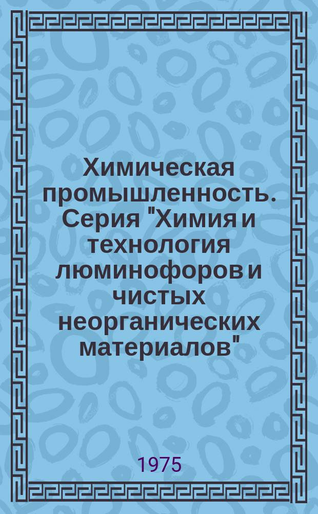 Химическая промышленность. Серия "Химия и технология люминофоров и чистых неорганических материалов" : Науч.-техн. реф. сб