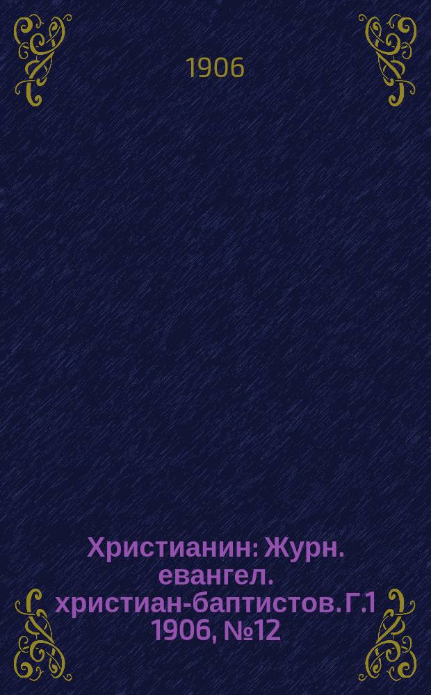 Христианин : Журн. евангел. христиан-баптистов. Г.1 1906, №12