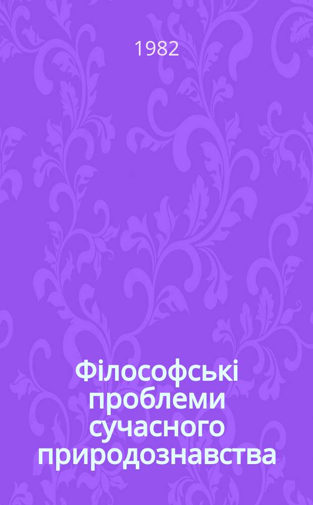 Фiлософськi проблеми сучасного природознавства : Мiжвiдом. наук збiрник. Вип.52 : Диалектико-материалистическая философия как мировоззрение и методология развития основных направлений естественных и технических наук
