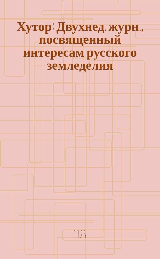 Хутор : Двухнед. журн., посвященный интересам русского земледелия