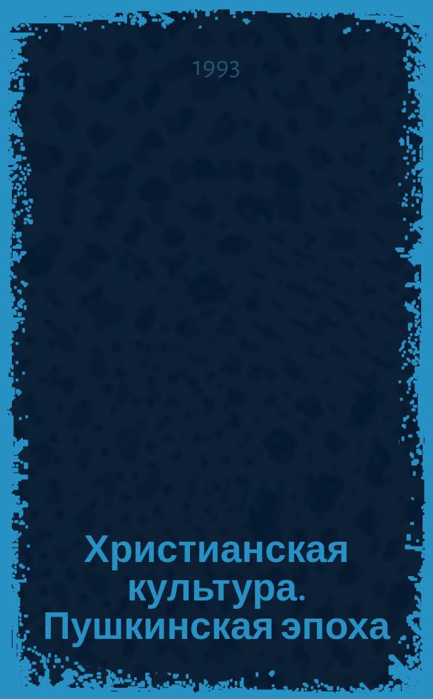 Христианская культура. Пушкинская эпоха : По материалам традиц. христиан. Пушкин. чтений