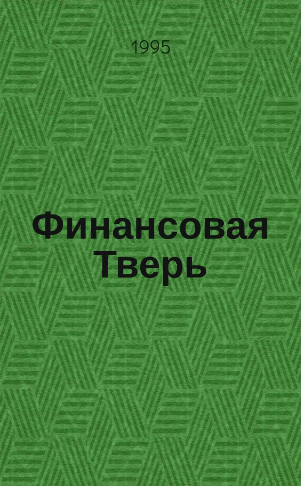 Финансовая Тверь : Ежемес. деловой журн. : Для тех, кто считает деньги