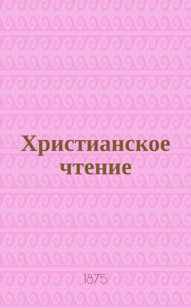 Христианское чтение : Ежемес. изд. при Санктпетербург. духов. акад. [Г.55] 1875, Ч.1, май