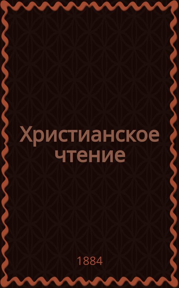 Христианское чтение : Ежемес. изд. при Санктпетербург. духов. акад. [Г.64] 1884, Ч.2, сент./окт.