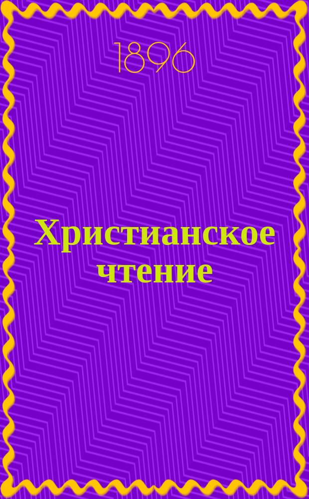 Христианское чтение : Ежемес. изд. при Санктпетербург. духов. акад. Г.76 1896, Т.201, Ч.1, Вып.1