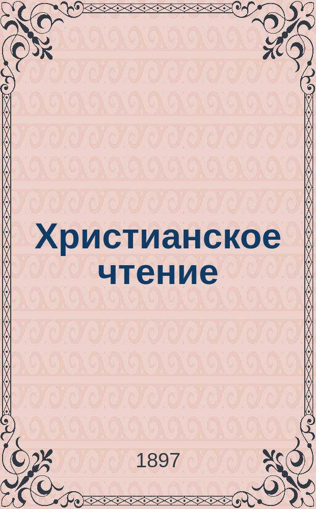 Христианское чтение : Ежемес. изд. при Санктпетербург. духов. акад. Г.77 1897, Т.204, Ч.1, Вып.8