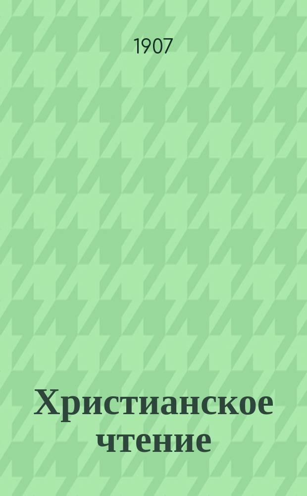 Христианское чтение : Ежемес. изд. при Санктпетербург. духов. акад. Г.87 1907, Т.224, Ч.2, дек.