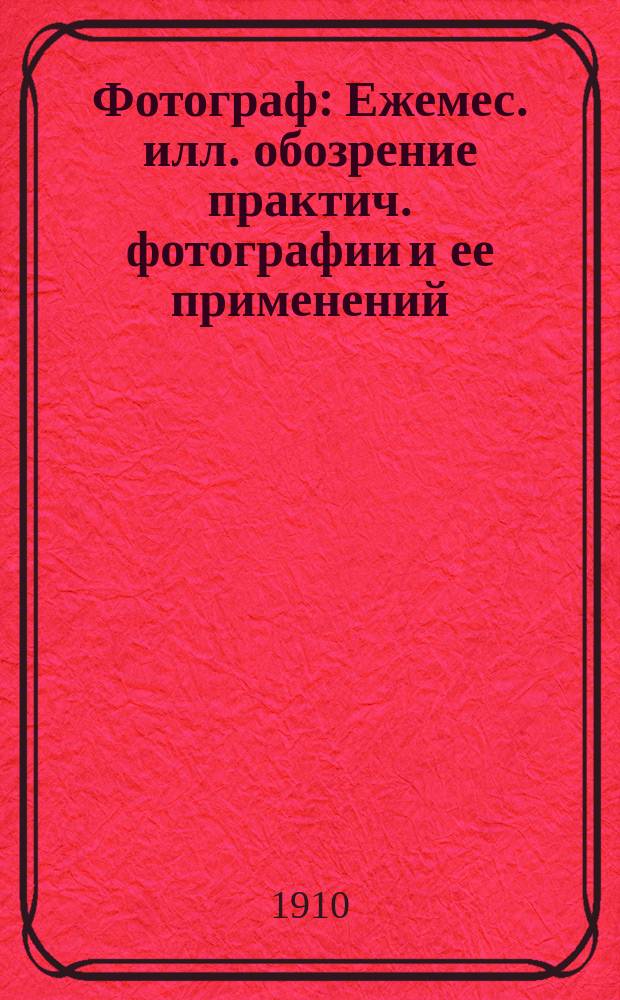 Фотограф : Ежемес. илл. обозрение практич. фотографии и ее применений : Орган фотографич. отд. Харьковского отд-ния русского техн. о-ва