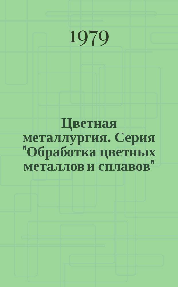 Цветная металлургия. Серия "Обработка цветных металлов и сплавов" : Обзор. информ