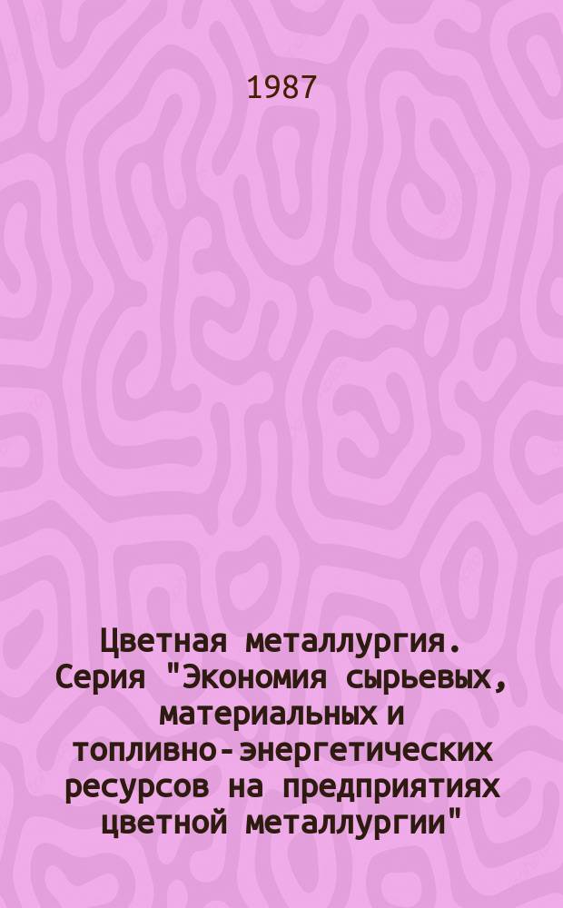 Цветная металлургия. Серия "Экономия сырьевых, материальных и топливно-энергетических ресурсов на предприятиях цветной металлургии" : Обзор. информ
