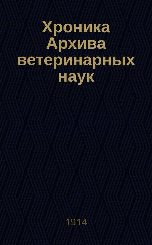 Хроника Архива ветеринарных наук : Изд. Вет. упр. М-ва вн. дел
