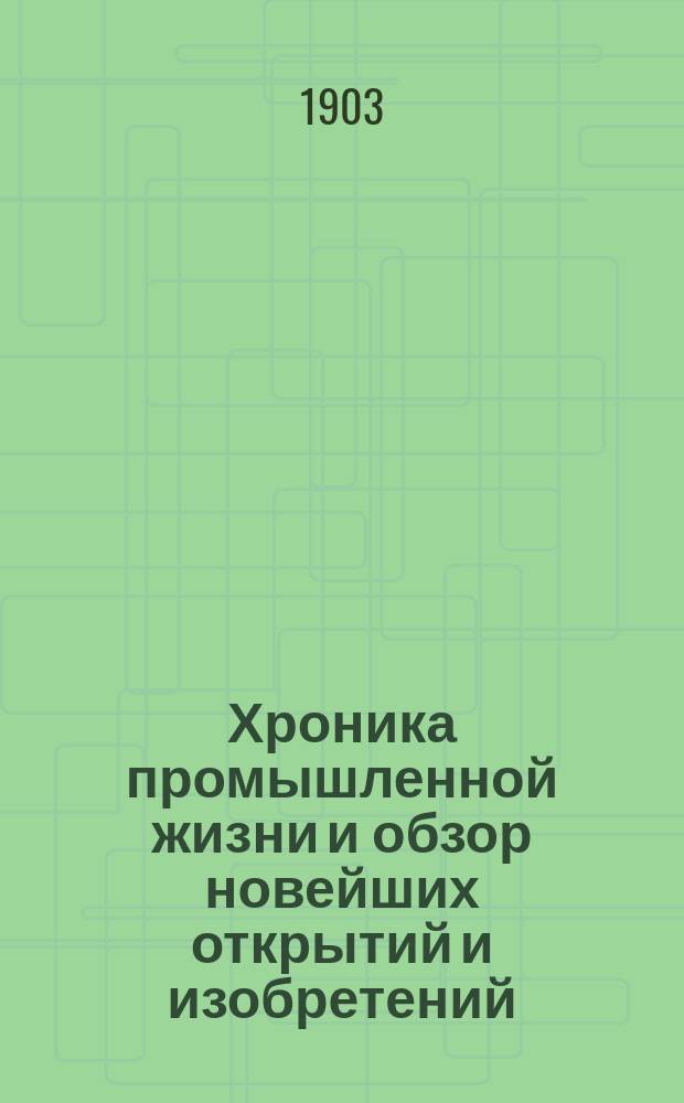 Хроника промышленной жизни и обзор новейших открытий и изобретений : Беспл. прил. журнала Практик-монтер