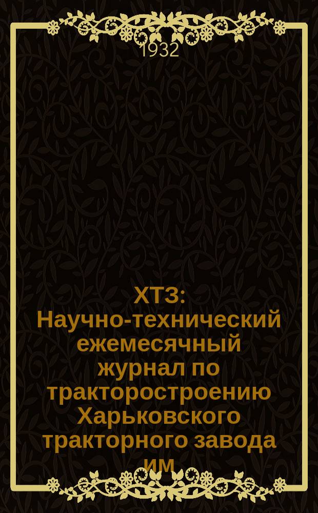 ХТЗ : Научно-технический ежемесячный журнал по тракторостроению Харьковского тракторного завода им. тов. Орджоникидзе
