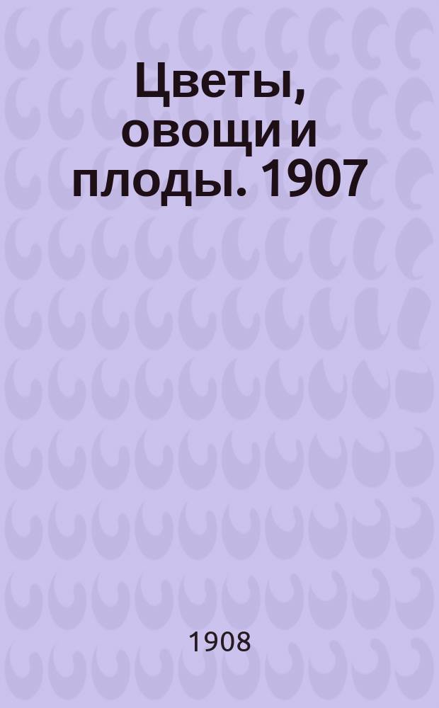 Цветы, овощи и плоды. 1907/1908, Вып.7