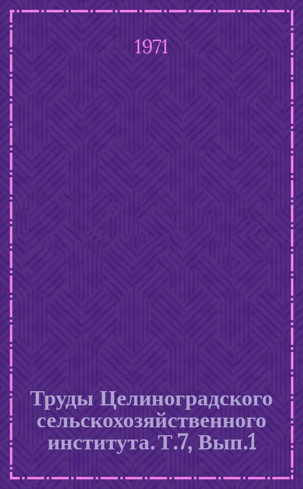 Труды Целиноградского сельскохозяйственного института. Т.7, Вып.1 : Землеустройство и планировка сельскохозяйственных районов и населенных мест северных областей Казахстана