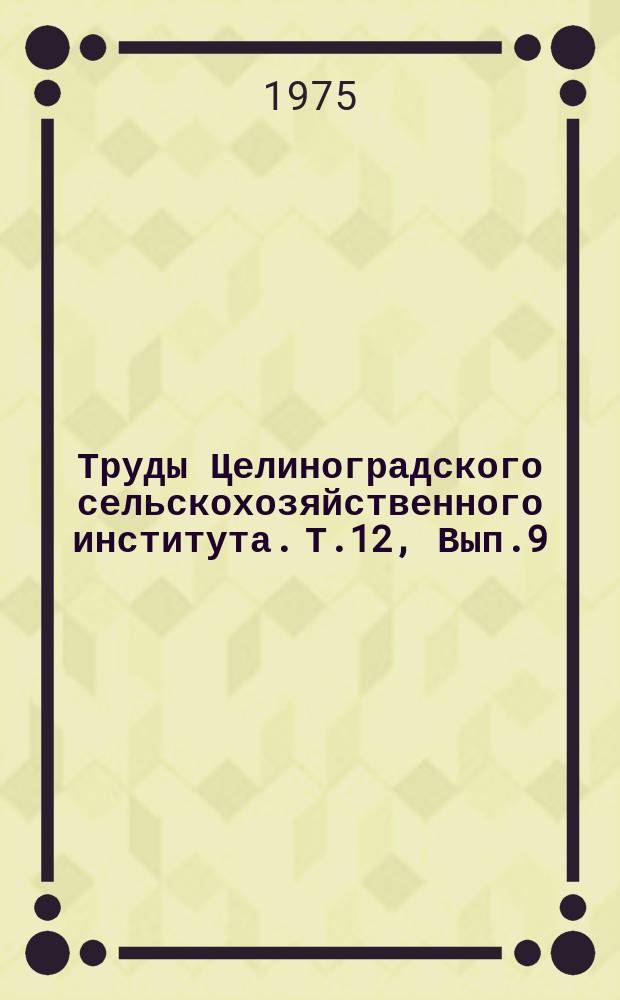 Труды Целиноградского сельскохозяйственного института. Т.12, Вып.9 : Вопросы электрификации сельского хозяйства Северного Казахстана