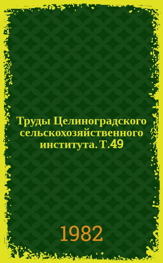 Труды Целиноградского сельскохозяйственного института. Т.49 : Интенсификация кормопроизводства и кормоприготовления в северных областях Казахстана