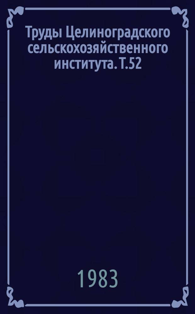 Труды Целиноградского сельскохозяйственного института. Т.52 : Интенсификация кормопроизводства и кормоприготовления в условиях Северного Казахстана