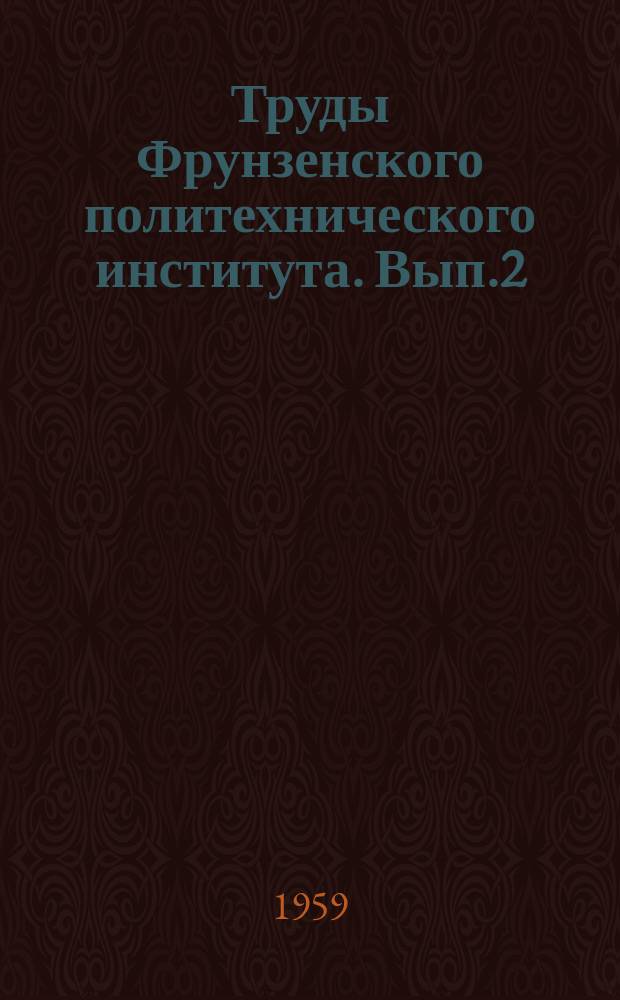 Труды Фрунзенского политехнического института. Вып.2 : (Геология, горное дело)