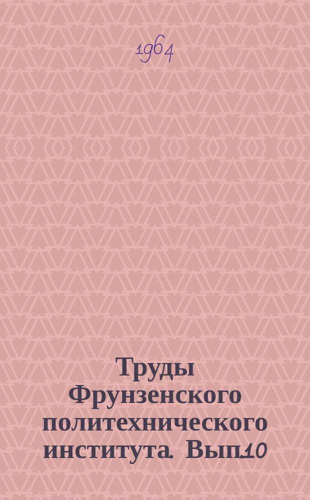 Труды Фрунзенского политехнического института. Вып.10 : (Геология, горное дело)