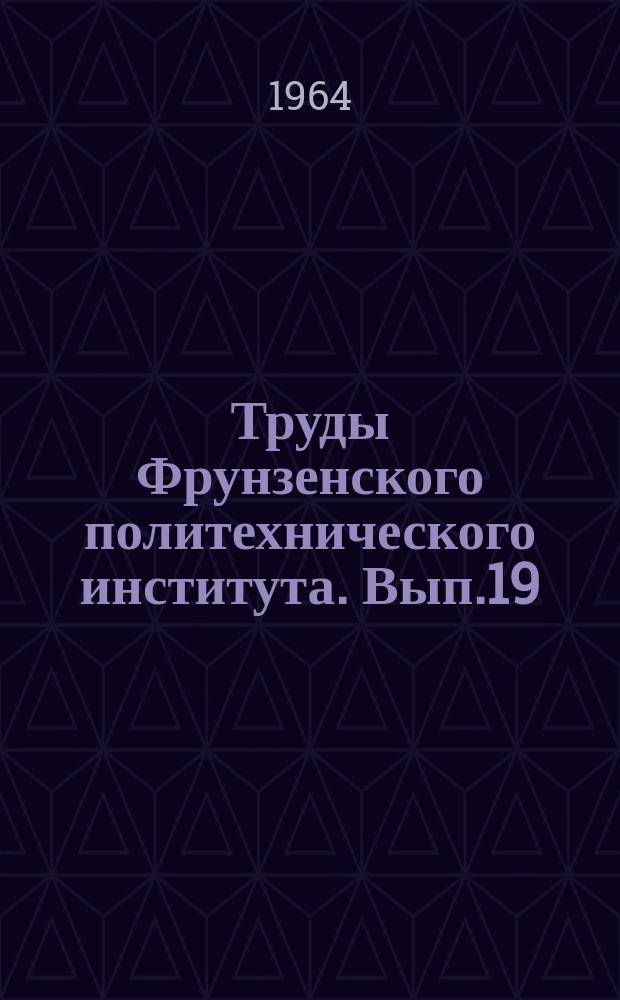 Труды Фрунзенского политехнического института. Вып.19 : (Геология, горное дело)