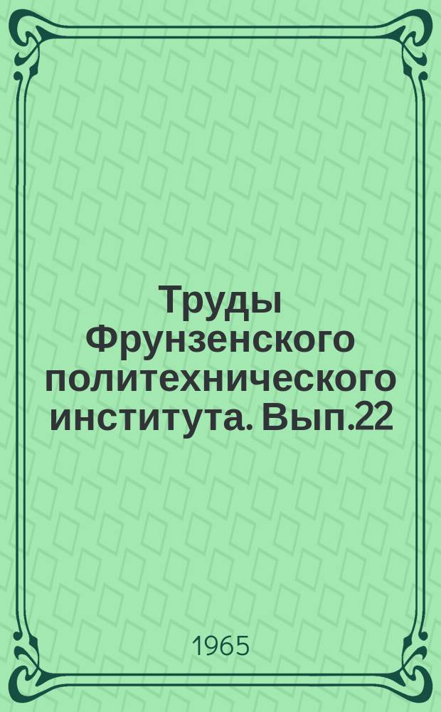 Труды Фрунзенского политехнического института. Вып.22 : Труды по математике механике и физике