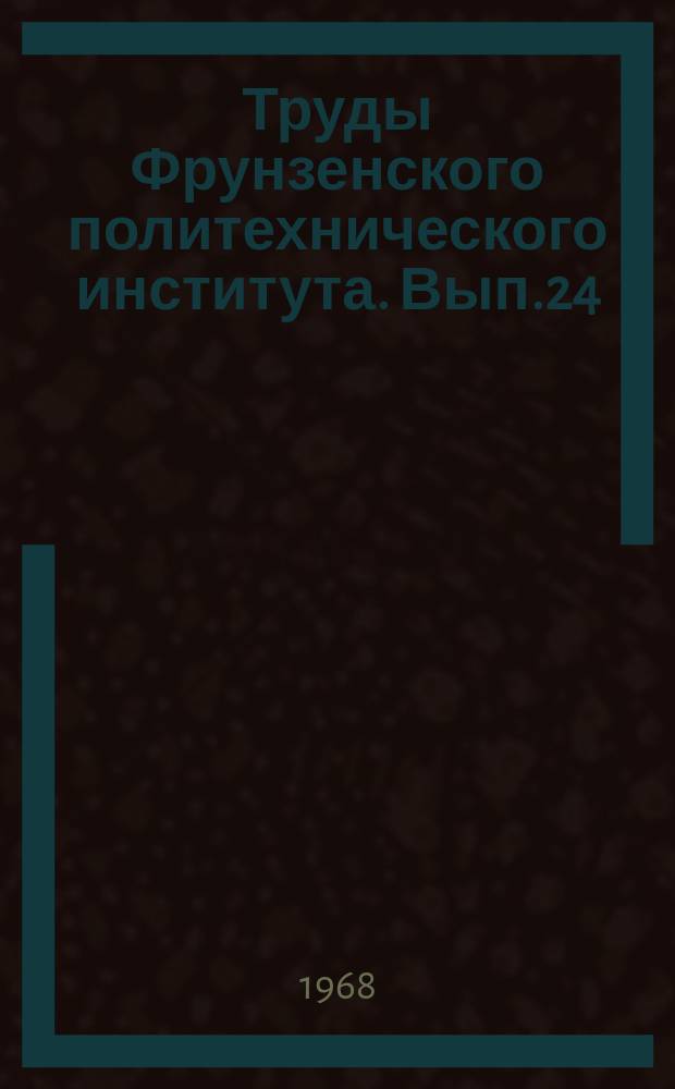 Труды Фрунзенского политехнического института. Вып.24 : (Геология, горное дело)