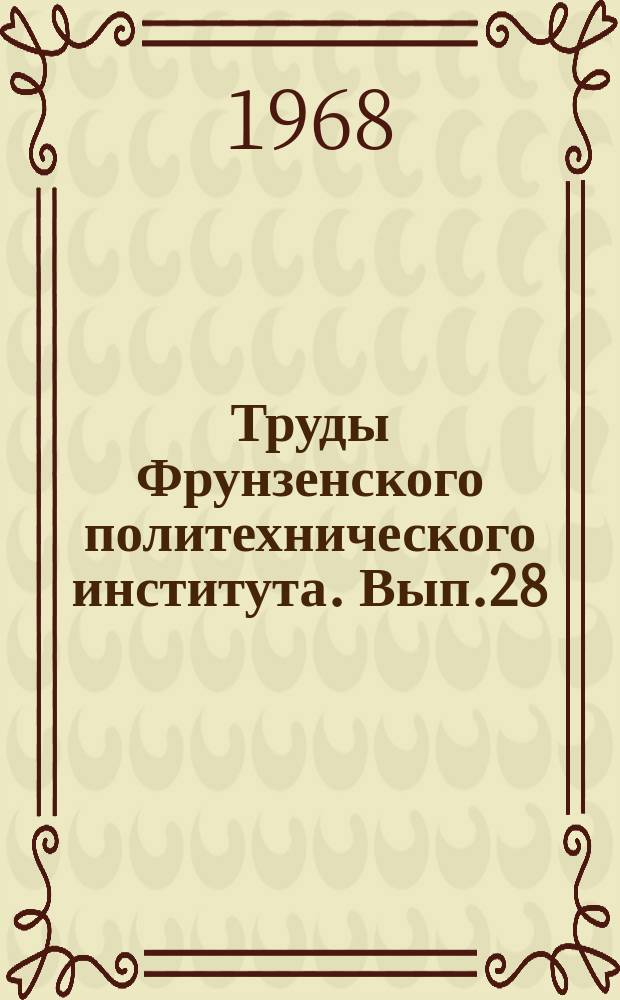 Труды Фрунзенского политехнического института. Вып.28 : Химия и химическая технология