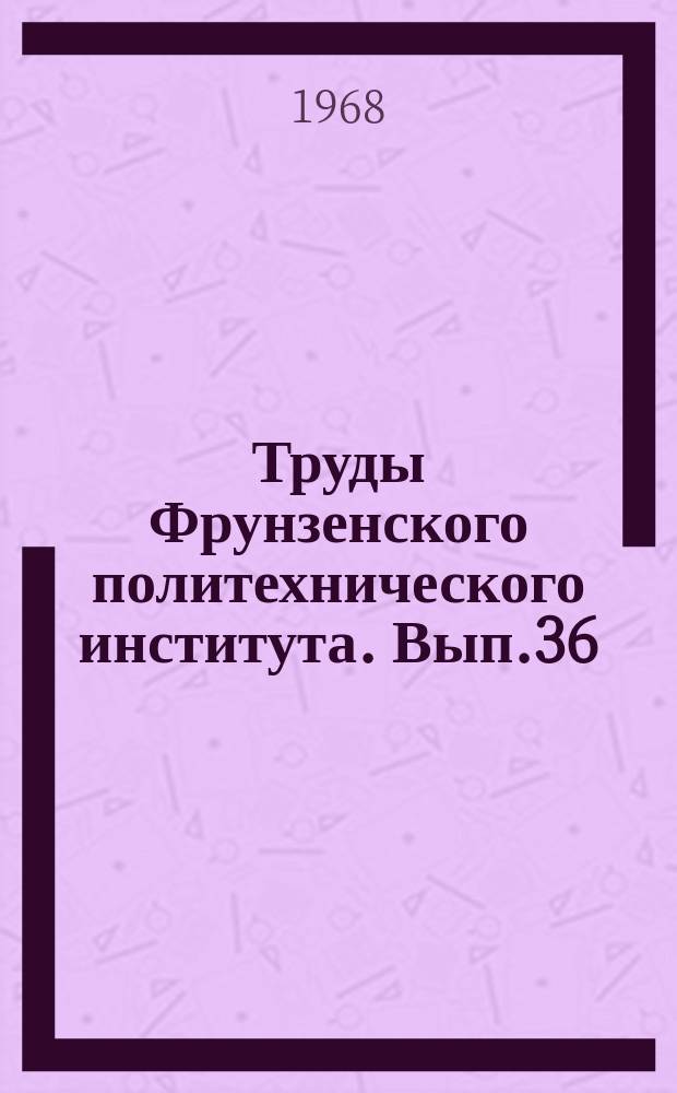 Труды Фрунзенского политехнического института. Вып.36 : Библиографический указатель