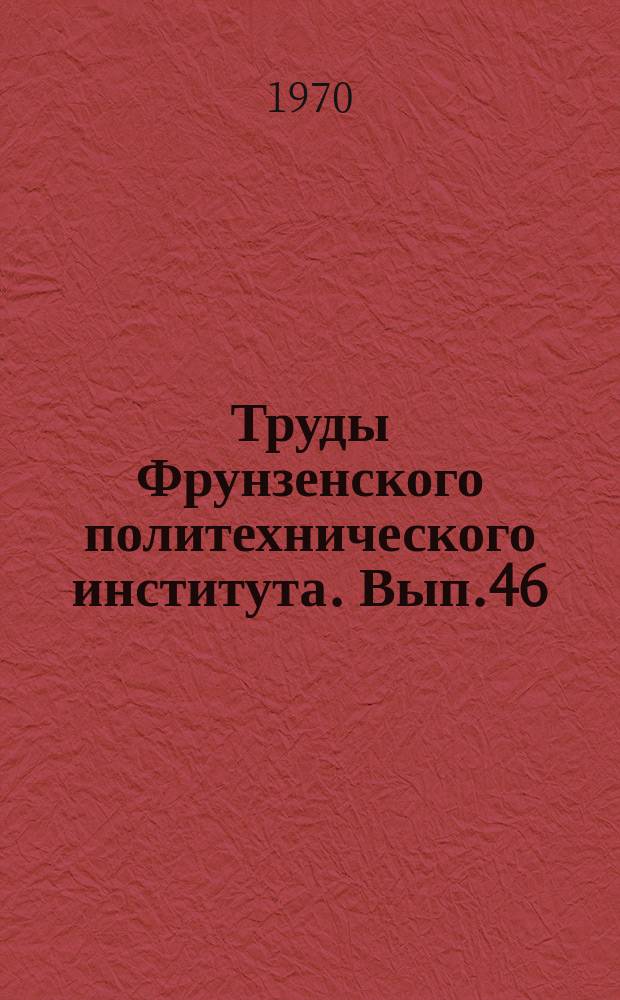 Труды Фрунзенского политехнического института. Вып.46 : Материалы XV Научно-производственной конференции ФПИ