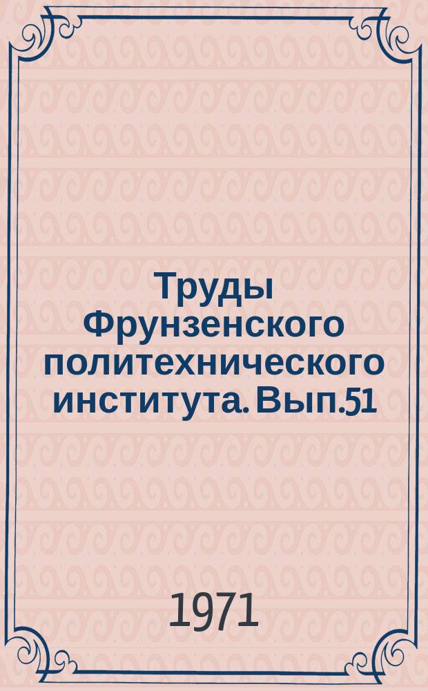 Труды Фрунзенского политехнического института. Вып.51 : Обработка металлов давлением