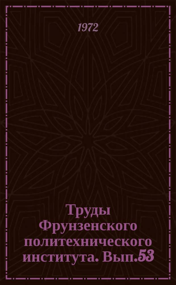 Труды Фрунзенского политехнического института. Вып.53 : ... (Аспирантов и соискателей)