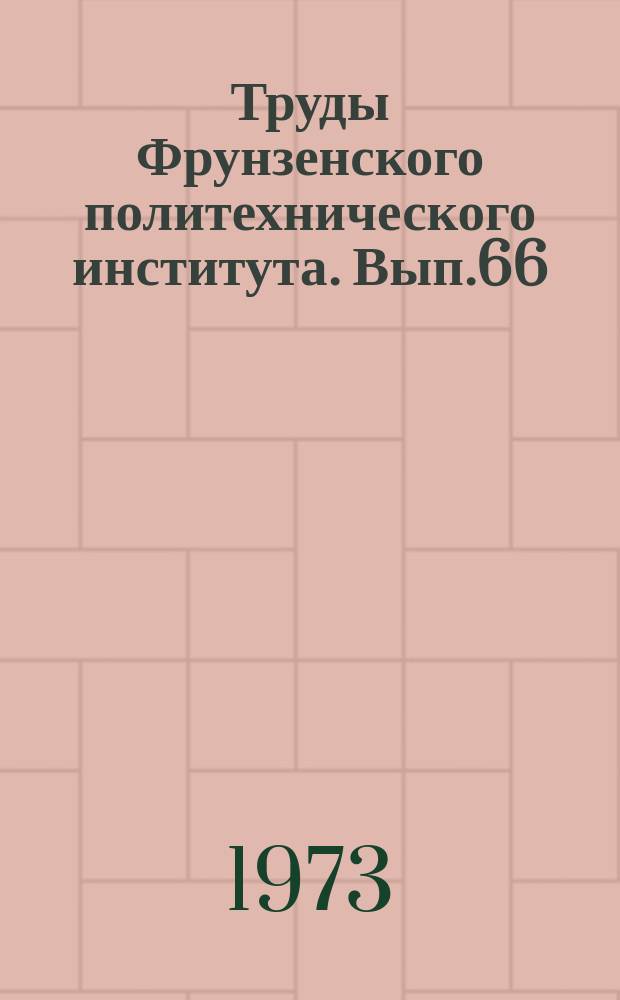 Труды Фрунзенского политехнического института. Вып.66 : Техническая кибернетика