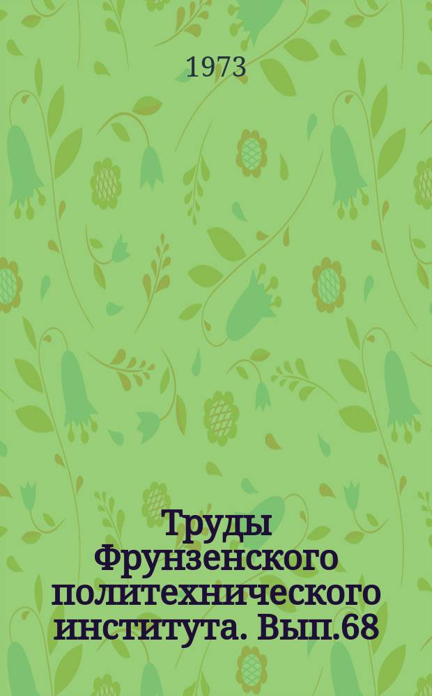 Труды Фрунзенского политехнического института. Вып.68 : ... (аспирантов)