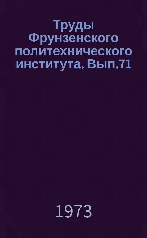 Труды Фрунзенского политехнического института. Вып.71 : Горное дело и инженерная технология