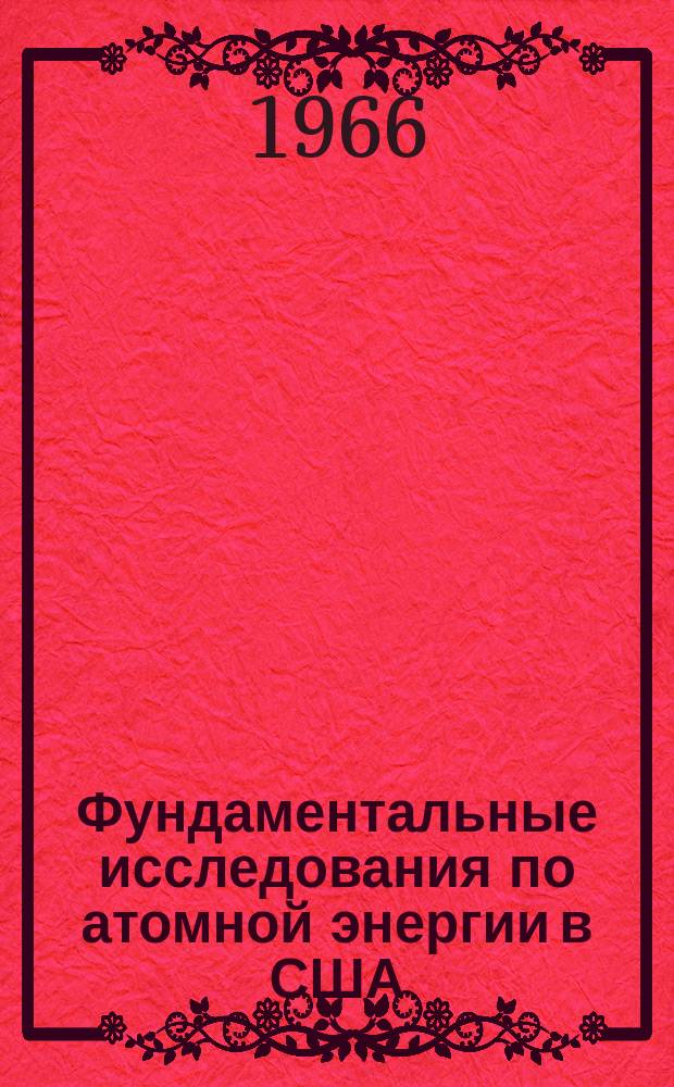 Фундаментальные исследования по атомной энергии в США : Пер. с англ. прил. к ежегодному отчету КАЭ США Конгрессу. [1964], 3 : (Научно-исследовательские и опытно-конструкторские работы в области ядерных реакторов)